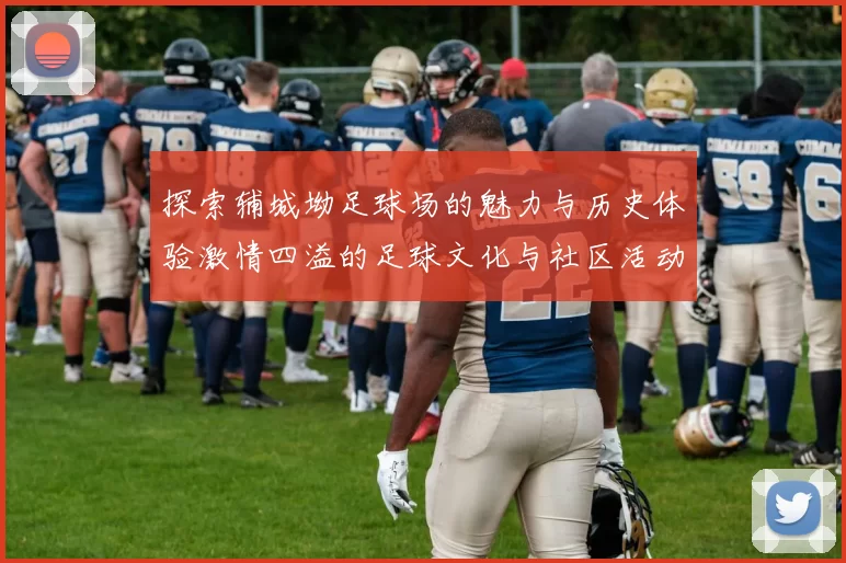 探索辅城坳足球场的魅力与历史体验激情四溢的足球文化与社区活动