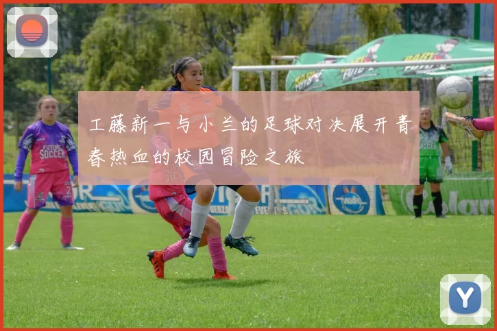 工藤新一与小兰的足球对决展开青春热血的校园冒险之旅