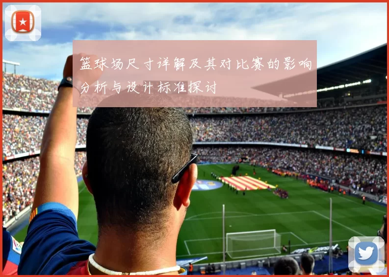 篮球场尺寸详解及其对比赛的影响分析与设计标准探讨