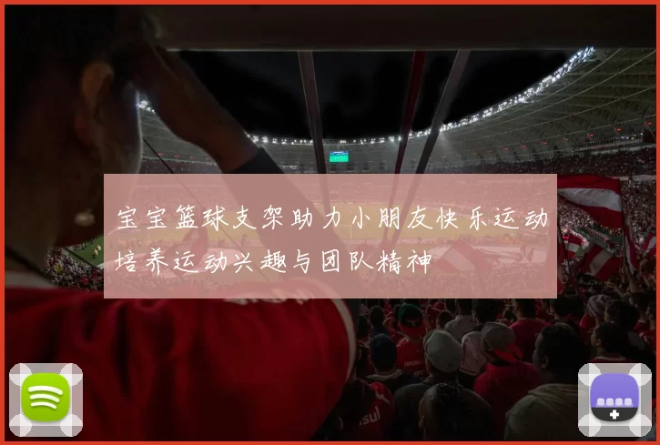 宝宝篮球支架助力小朋友快乐运动培养运动兴趣与团队精神