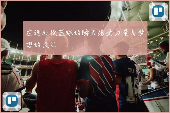 在远处投篮球的瞬间感受力量与梦想的交汇