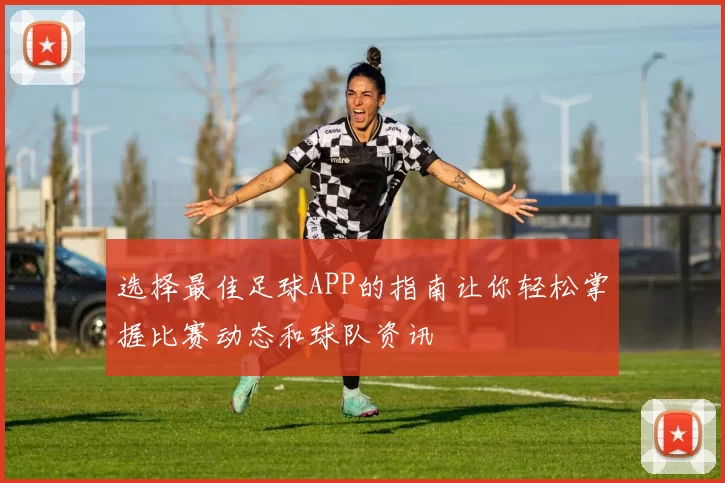 选择最佳足球APP的指南让你轻松掌握比赛动态和球队资讯